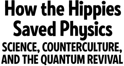 How the Hippies Saved Physics: Science, Counterculture, and the Quantum Revival